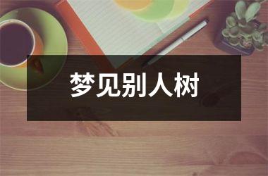 <h3>梦见别人树