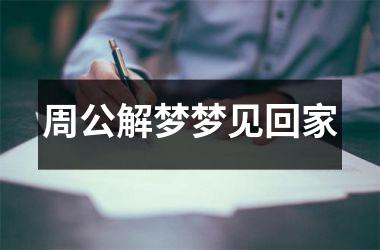 <h3>周公解梦梦见回家