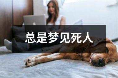 <h3>总是梦见死人