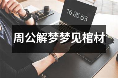 <h3>周公解梦梦见棺材