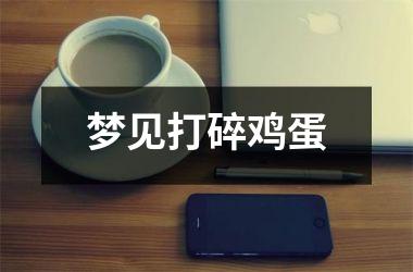 <h3>梦见打碎鸡蛋