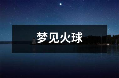 <h3>梦见火球