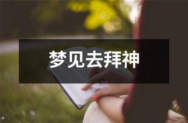 <h3>梦见去拜神