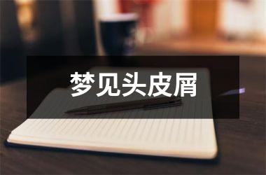 <h3>梦见头皮屑