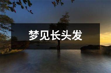 <h3>梦见长头发