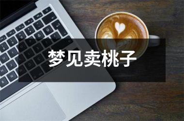 <h3>梦见卖桃子