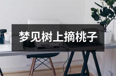 <h3>梦见树上摘桃子