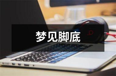 <h3>梦见脚底