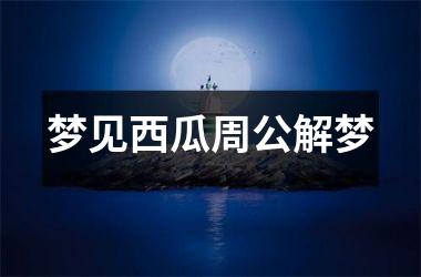 <h3>梦见西瓜周公解梦