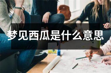 <h3>梦见西瓜是什么意思