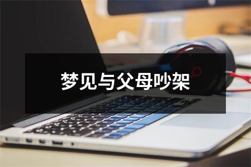 <h3>梦见与父母吵架