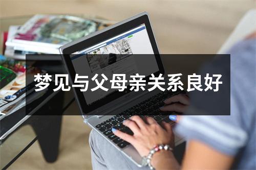 <h3>梦见与父母亲关系良好