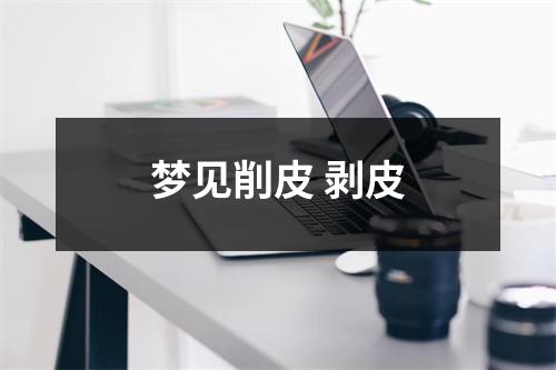 <h3>梦见削皮剥皮