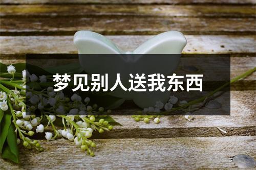 <h3>梦见别人送我东西