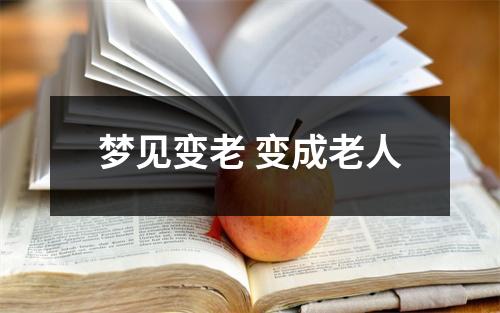 <h3>梦见变老变成老人