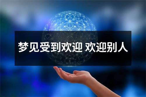 梦见受到欢迎欢迎别人