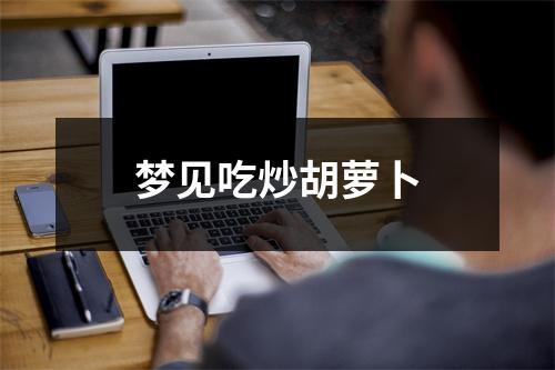 <h3>梦见吃炒胡萝卜