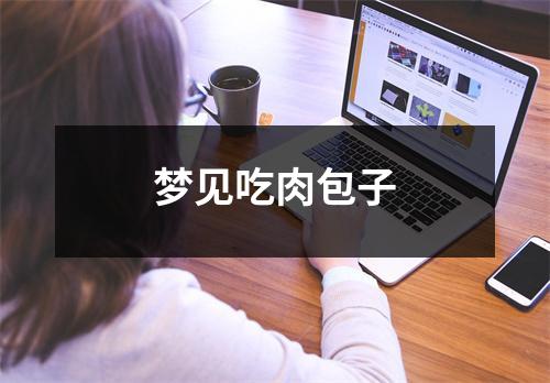<h3>梦见吃肉包子