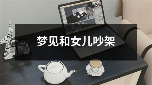 <h3>梦见和女儿吵架