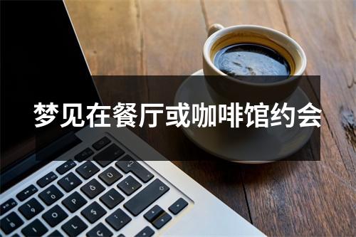 <h3>梦见在餐厅或咖啡馆约会