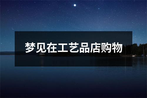 <h3>梦见在工艺品店购物