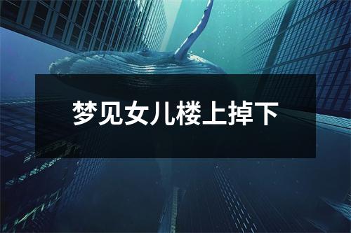 梦见女儿楼上掉下