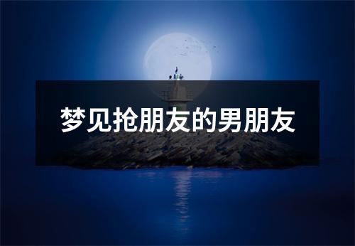 梦见抢朋友的男朋友
