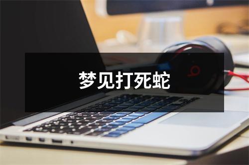 梦见打死蛇