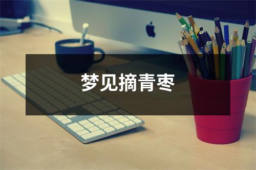 梦见摘青枣