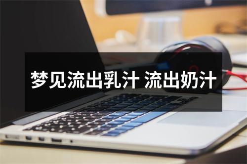 <h3>梦见流出乳汁流出奶汁