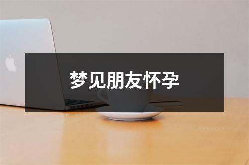 <h3>梦见朋友怀孕