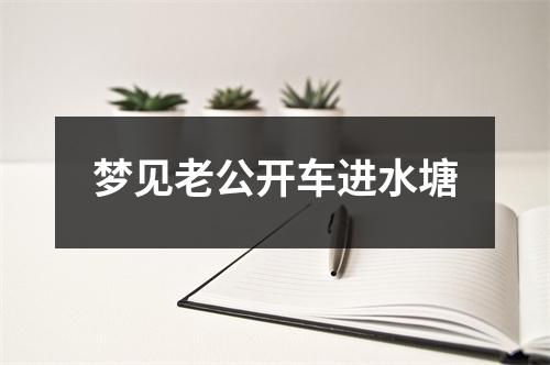 <h3>梦见老公开车进水塘