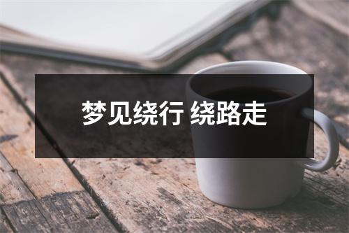 <h3>梦见绕行绕路走