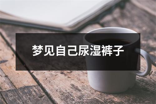 <h3>梦见自己尿湿裤子