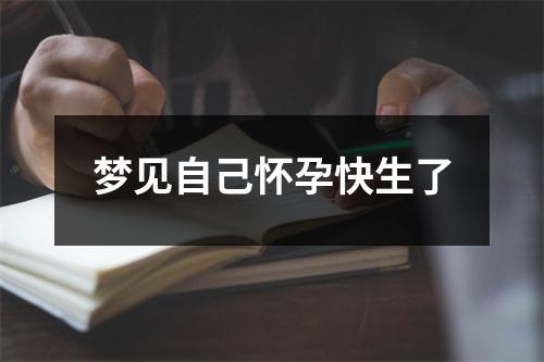 梦见自己怀孕快生了