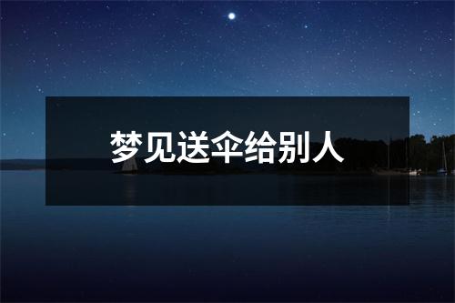 梦见送伞给别人