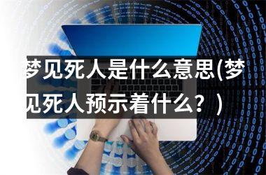 <h3>梦见死人是什么意思(梦见死人预示着什么？)