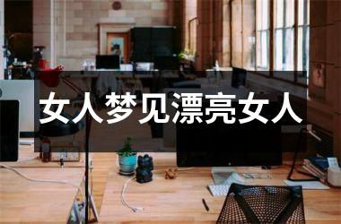<h3>女人梦见漂亮女人