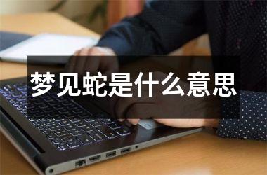 梦见蛇是什么意思