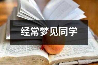 <h3>经常梦见同学