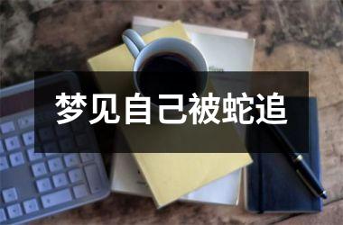 梦见自己被蛇追