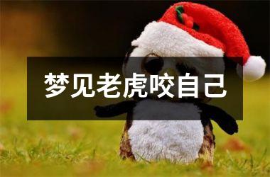 <h3>梦见老虎咬自己
