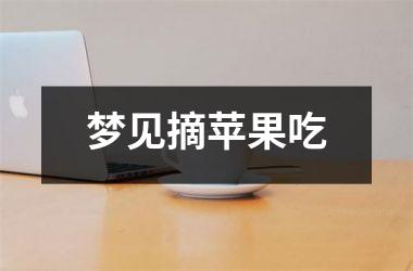 <h3>梦见摘苹果吃