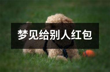 梦见给别人红包