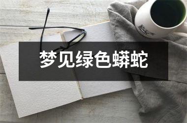 <h3>梦见绿色蟒蛇