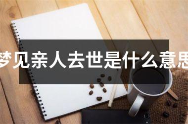 <h3>梦见亲人去世是什么意思