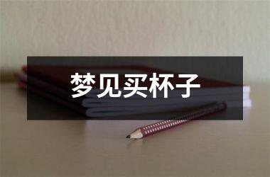 <h3>梦见买杯子