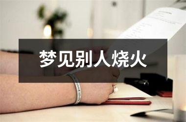<h3>梦见别人烧火