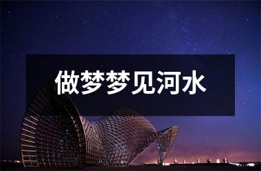 <h3>做梦梦见河水