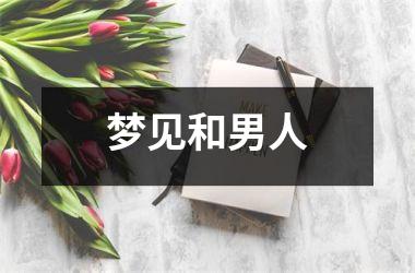 <h3>梦见和男人
